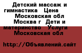 Детский массаж и гимнастика › Цена ­ 1 000 - Московская обл., Москва г. Дети и материнство » Услуги   . Московская обл.